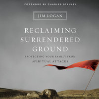 Reclaiming Surrendered Ground: Protecting Your Family from Spiritual Attacks - Jim Logan