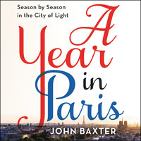 A Year in Paris: Season by Season in the City of Light - John Baxter