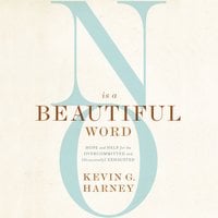 No Is a Beautiful Word: Hope and Help for the Overcommitted and (Occasionally) Exhausted - Kevin G. Harney