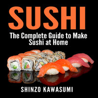 Sushi: The Complete Guide to Make Sushi at Home - Shinzo Kawasumi