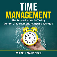 Time Management: The Proven System for Taking Control of Your Life and Achieving Your Goal - Mark J. Saunders