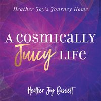 A Cosmically Juicy Life - Heather Bassett