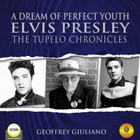 A Dream of Perfect Youth Elvis Presley The Tupelo Chronicles - Geoffrey Giuliano