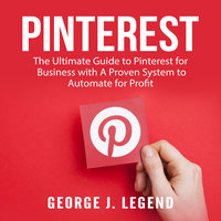 Pinterest: The Ultimate Guide to Pinterest for Business with A Proven System to Automate for Profit - George J. Legend