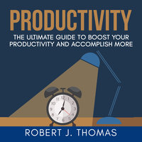 Productivity: The Ultimate Guide to Boost Your Productivity and Accomplish More - Robert J. Thomas