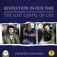 Revolution In Our Time Commandante Ernesto Rafael 'Che' Guevara De La Serna - The Lost Gospel Of Che - Geoffrey Giuliano