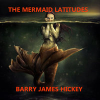 The Mermaid Latitudes - Barry James Hickey