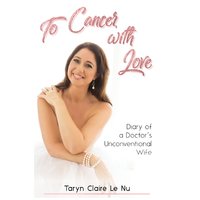 To Cancer with Love - Diary of a Doctor's Unconventional Wife - Taryn Claire Le Nu