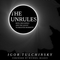 The Unrules: Man, Machines and the Quest to Master Markets - Igor Tulchinsky