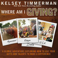 Where Am I Giving: A Global Adventure Exploring How to Use Your Gifts and Talents to Make a Difference - Kelsey Timmerman