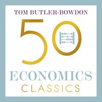 50 Economics Classics: Your shortcut to the most important ideas on capitalism, finance, and the global economy - Tom Butler-Bowdon