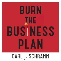 Burn The Business Plan: What Great Entrepreneurs Really Do - Carl J. Schramm