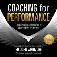 Coaching for Performance: The Principles and Practices of Coaching and Leadership - John Whitmore