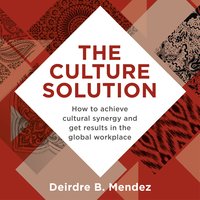The Culture Solution: How to Achieve Cultural Synergy and Get Results in the Global Workplace - Deirdre Mendez