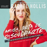 Amiga, deja de disculparte: Un plan sin pretextos para abrazar y alcanzar tus metas - Rachel Hollis
