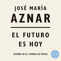 El futuro es hoy: España en el cambio de época - José María Aznar