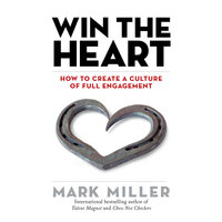 Win the Heart: How to Create a Culture of Full Engagement - Mark Miller