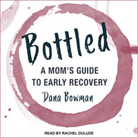 Bottled: A Mom's Guide to Early Recovery - Dana Bowman