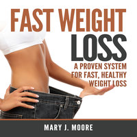 Fast Weight Loss: A Proven System for Fast, Healthy Weight Loss - Mary J. Moore