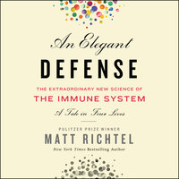 An Elegant Defense: The Extraordinary New Science of the Immune System: A Tale in Four Lives - Matt Richtel