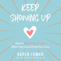 Keep Showing Up: How to Stay Crazy in Love When Your Love Drives You Crazy - Karen Ehman