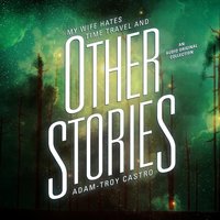 My Wife Hates Time Travel, and Other Stories - Adam-Troy Castro