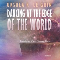 Dancing at the Edge of the World: Thoughts on Words, Women, Places - Ursula K. Le Guin