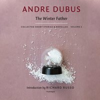 The Winter Father: Collected Short Stories and Novellas, Volume 2 - Andre Dubus