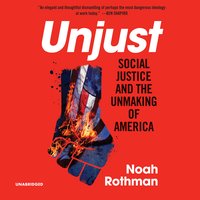 Unjust: Social Justice and the Unmaking of America - Noah Rothman