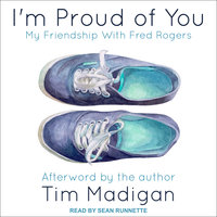 I'm Proud of You: My Friendship with Fred Rogers - Tim Madigan