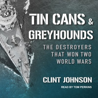 Tin Cans and Greyhounds: The Destroyers that Won Two World Wars - Clint Johnson