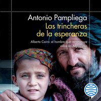 Las trincheras de la esperanza: Alberto Cairo: el hombre que reconstruye vidas en Afganistán - Antonio Pampliega