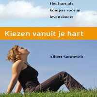 Kiezen vanuit je hart: Het hart als kompas voor je levenskoers - Albert Sonnevelt