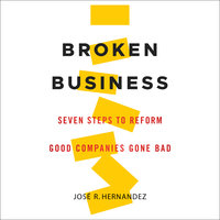 Broken Business: Seven Steps to Reform Good Companies Gone Bad - Jose R. Hernandez