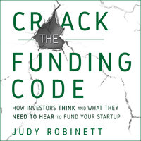 Crack the Funding Code: How Investors Think and What They Need to Hear to Fund Your Startup - Judy Robinett