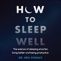 How to Sleep Well: The Science of Sleeping Smarter, Living Better and Being Productive - Dr. Neil Stanley