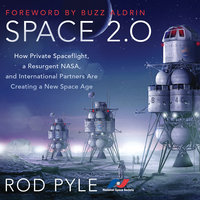 Space 2.0: How Private Spaceflight, a Resurgent NASA, and International Partners are Creating a New Space Age - Rod Pyle