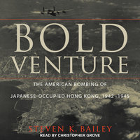 Bold Venture: The American Bombing of Japanese-Occupied Hong Kong, 1942–1945 - Steven K. Bailey