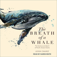 The Breath of a Whale: The Science and Spirit of Pacific Ocean Giants - Leigh Calvez