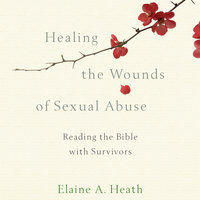 Healing the Wounds of Sexual Abuse: Reading the Bible with Survivors - Elaine A. Heath