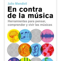 En contra de la música. Herramientas para pensar, comprender y vivir las músicas. - Julio Mendívil