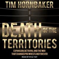 Death of the Territories: Expansion, Betrayal and the War that Changed Pro Wrestling Forever - Tim Hornbaker