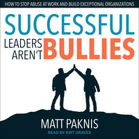 Successful Leaders Aren't Bullies: How to Stop Abuse at Work and Build Exceptional Organizations - Matt Paknis