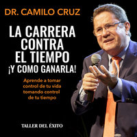 La carrera contra el tiempo... ¡y cómo ganarla!: Aprende a tomar control de tu vida tomando control de tu tiempo - Dr. Camilo Cruz