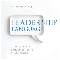 Leadership Language: Using Authentic Communication to Drive Results - Chris Westfall