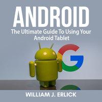 Android: The Ultimate Guide To Using Your Android Tablet - William J. Erlick