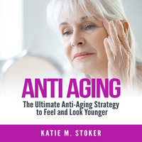Anti Aging: The Ultimate Anti-Aging Strategy to Feel and Look Younger - Katie M. Stoker
