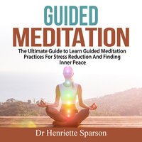 Guided Meditation: The Ultimate Guide to Learn Guided Meditation Practices For Stress Reduction And Finding Inner Peace - Dr. Henriette Sparson