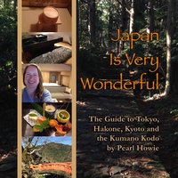 Japan Is Very Wonderful - The Guide to Tokyo, Hakone, Kyoto and the Kumano Kodo - Pearl Howie