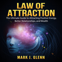 Law of Attraction: The Ultimate Guide to Attracting Positive Energy, Better Relationships, and Wealth - Mark J. Glenn